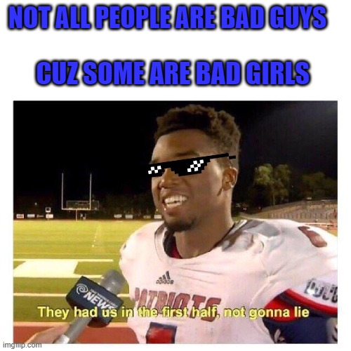 They had us in the first half | NOT ALL PEOPLE ARE BAD GUYS; CUZ SOME ARE BAD GIRLS | image tagged in they had us in the first half | made w/ Imgflip meme maker