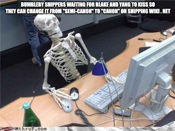 Skeleton Computer | BUMBLEBY SHIPPERS WAITING FOR BLAKE AND YANG TO KISS SO THEY CAN CHANGE IT FROM "SEMI-CANON" TO "CANON" ON SHIPPING WIKI . NET | image tagged in skeleton computer,rwby,shipping | made w/ Imgflip meme maker