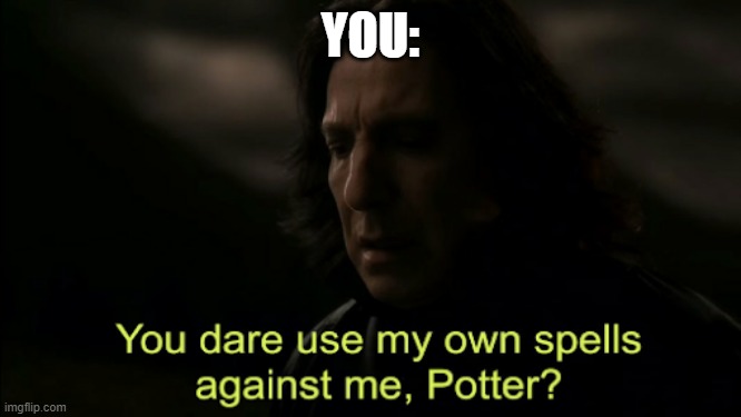 You dare Use my own spells against me | YOU: | image tagged in you dare use my own spells against me | made w/ Imgflip meme maker