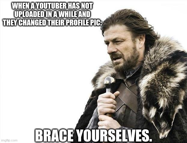 Brace Yourselves | WHEN A YOUTUBER HAS NOT UPLOADED IN A WHILE AND THEY CHANGED THEIR PROFILE PIC:; BRACE YOURSELVES. | image tagged in memes,brace yourselves x is coming,funny memes,meme,funny,youtube | made w/ Imgflip meme maker