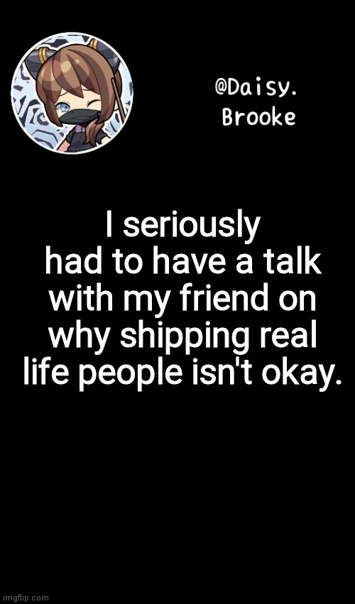 I'm disappointed | I seriously had to have a talk with my friend on why shipping real life people isn't okay. | image tagged in daisy's new template | made w/ Imgflip meme maker