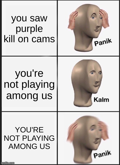 Panik Kalm Panik Meme | you saw purple kill on cams; you're not playing among us; YOU'RE NOT PLAYING AMONG US | image tagged in memes,panik kalm panik | made w/ Imgflip meme maker