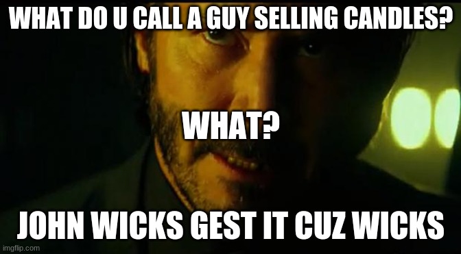 John Wick | WHAT DO U CALL A GUY SELLING CANDLES? WHAT? JOHN WICKS GEST IT CUZ WICKS | image tagged in john wick | made w/ Imgflip meme maker