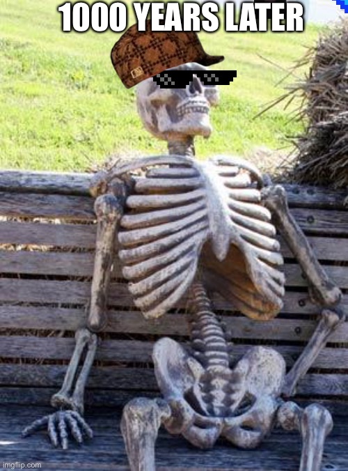 Waiting Skeleton Meme | 1000 YEARS LATER | image tagged in memes,waiting skeleton | made w/ Imgflip meme maker