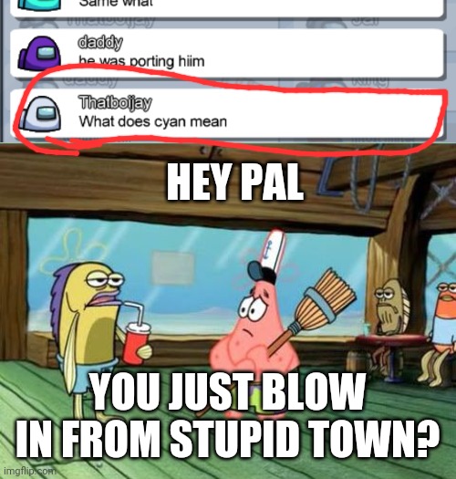 What do you mean "What does cyan mean!?" | HEY PAL; YOU JUST BLOW IN FROM STUPID TOWN? | image tagged in hey pal,among us,spongebob | made w/ Imgflip meme maker