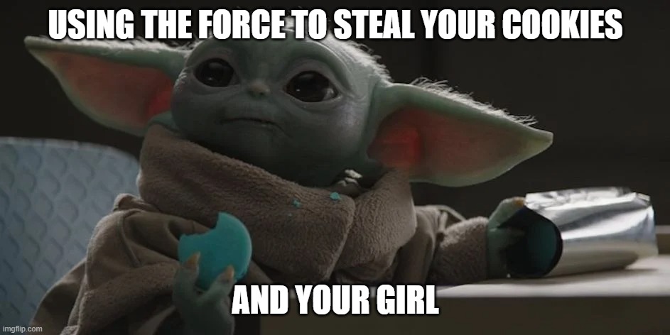 Baby Yoda stealing cookies |  USING THE FORCE TO STEAL YOUR COOKIES; AND YOUR GIRL | image tagged in cookie,baby yoda | made w/ Imgflip meme maker