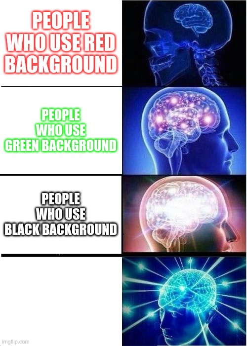 Expanding Brain Meme | PEOPLE WHO USE RED BACKGROUND; PEOPLE WHO USE GREEN BACKGROUND; PEOPLE WHO USE BLACK BACKGROUND; PEOPLE WHO USE WHITE BACKGROUND | image tagged in memes,expanding brain | made w/ Imgflip meme maker