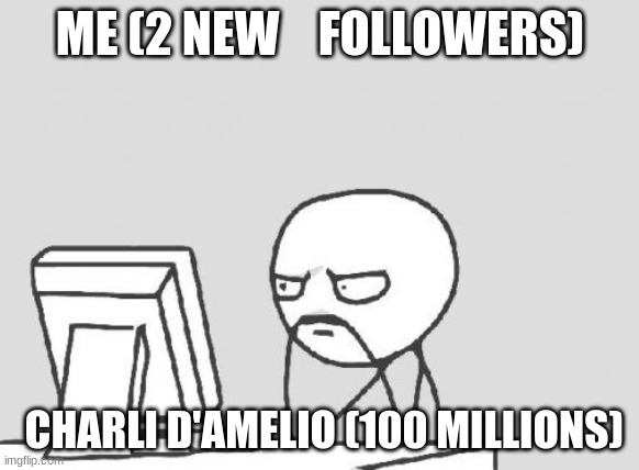 tik tok stuff | ME (2 NEW    FOLLOWERS); CHARLI D'AMELIO (100 MILLIONS) | image tagged in memes,computer guy | made w/ Imgflip meme maker