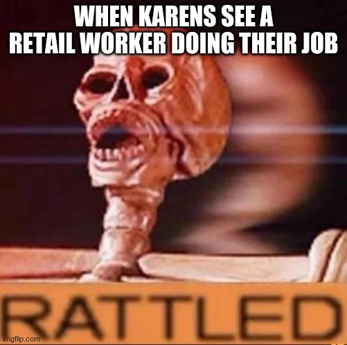 RATTLED | WHEN KARENS SEE A RETAIL WORKER DOING THEIR JOB | image tagged in rattled | made w/ Imgflip meme maker