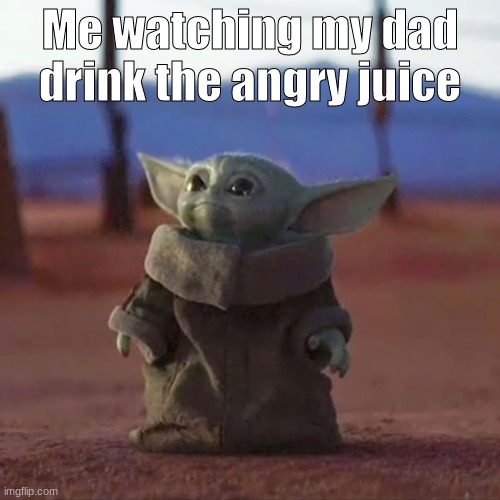 based on true events | Me watching my dad drink the angry juice | image tagged in alcohol,drugs are bad | made w/ Imgflip meme maker