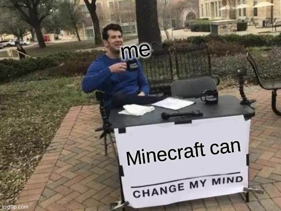 3 YEAR OLDS BE LIKE | me; Minecraft can | image tagged in memes,change my mind | made w/ Imgflip meme maker