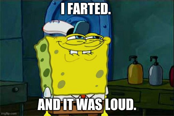 Sponegebob tooted.... | I FARTED. AND IT WAS LOUD. | image tagged in memes,don't you squidward | made w/ Imgflip meme maker