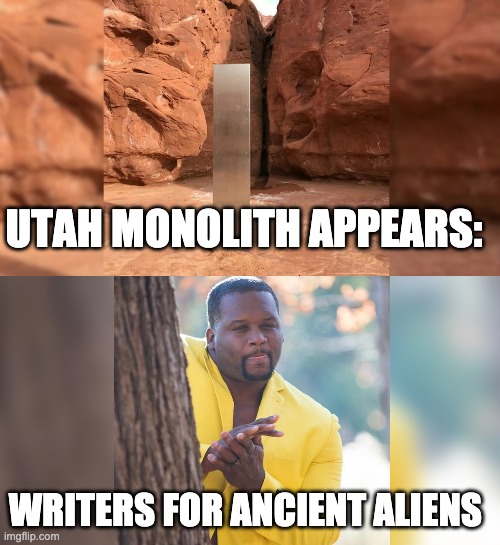 Utah Monolith | UTAH MONOLITH APPEARS:; WRITERS FOR ANCIENT ALIENS | image tagged in ancient aliens | made w/ Imgflip meme maker