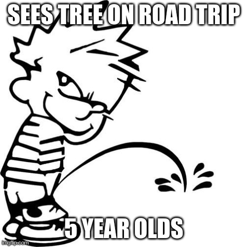 HAHHAHAHHA | SEES TREE ON ROAD TRIP; 5 YEAR OLDS | image tagged in calvin peeing | made w/ Imgflip meme maker