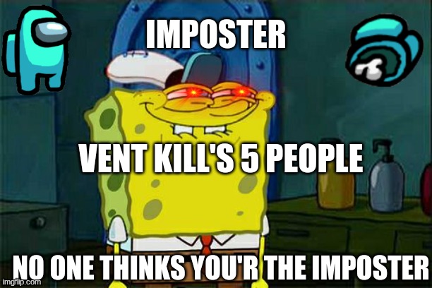 Don't You Squidward Meme | IMPOSTER; VENT KILL'S 5 PEOPLE; NO ONE THINKS YOU'R THE IMPOSTER | image tagged in memes,don't you squidward | made w/ Imgflip meme maker