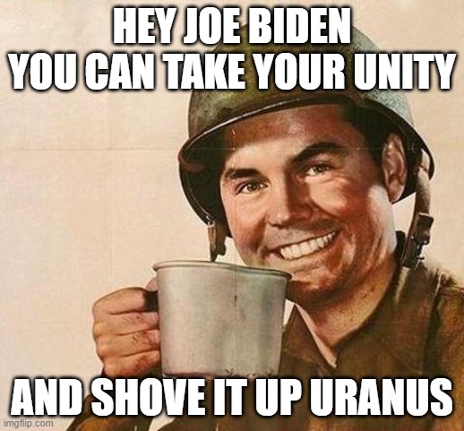 Hey Joe | HEY JOE BIDEN
YOU CAN TAKE YOUR UNITY; AND SHOVE IT UP URANUS | image tagged in cup of | made w/ Imgflip meme maker