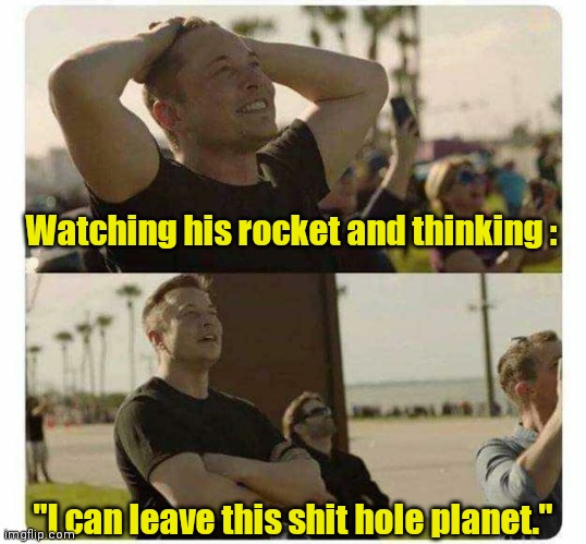 I'll catch the next one. | Watching his rocket and thinking :; "I can leave this shit hole planet." | image tagged in elon musk,funny | made w/ Imgflip meme maker