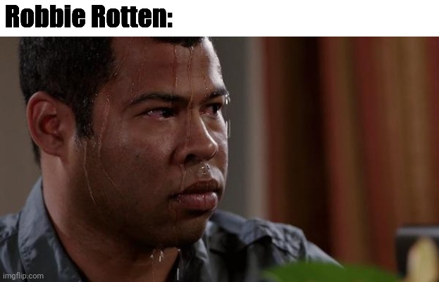 sweating bullets | Robbie Rotten: | image tagged in sweating bullets | made w/ Imgflip meme maker