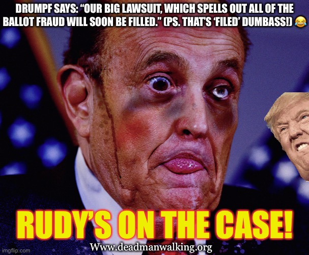 Rudy on the case | DRUMPF SAYS: “OUR BIG LAWSUIT, WHICH SPELLS OUT ALL OF THE BALLOT FRAUD WILL SOON BE FILLED.” (PS. THAT’S ‘FILED’ DUMBASS!) 😂; RUDY’S ON THE CASE! Www.deadmanwalking.org | image tagged in trump,drumpf,donald trump | made w/ Imgflip meme maker