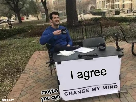 Change My Mind Meme | I agree maybe you can | image tagged in memes,change my mind | made w/ Imgflip meme maker