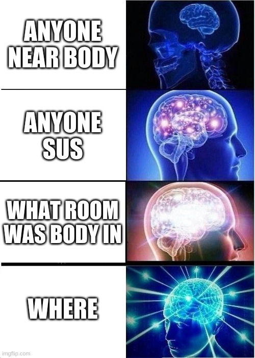 among us IQ ranking | ANYONE NEAR BODY; ANYONE SUS; WHAT ROOM WAS BODY IN; WHERE | image tagged in memes,expanding brain | made w/ Imgflip meme maker