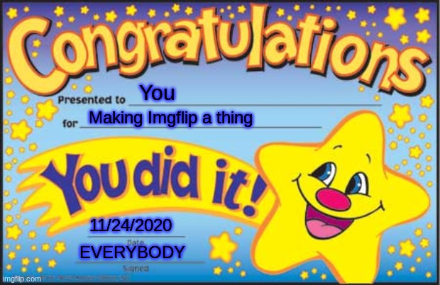 Happy Star Congratulations Meme | You; Making Imgflip a thing; 11/24/2020; EVERYBODY | image tagged in memes,happy star congratulations | made w/ Imgflip meme maker