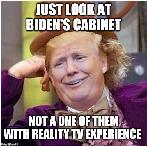 Wonka Trump | JUST LOOK AT BIDEN'S CABINET; NOT A ONE OF THEM WITH REALITY TV EXPERIENCE | image tagged in wonka trump | made w/ Imgflip meme maker