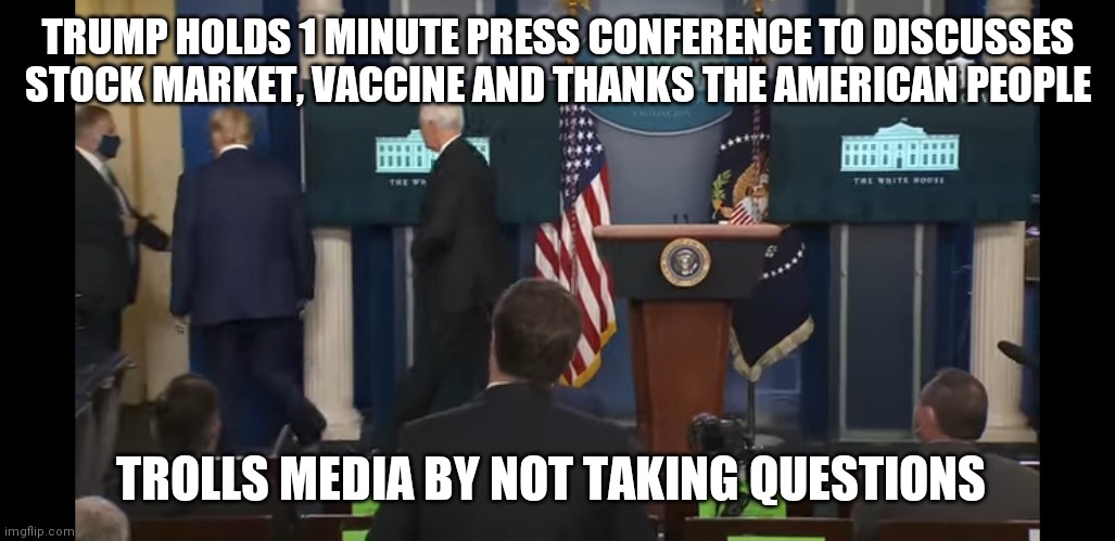 Look at Peter Alexander standing there like a child who got told no | TRUMP HOLDS 1 MINUTE PRESS CONFERENCE TO DISCUSSES STOCK MARKET, VACCINE AND THANKS THE AMERICAN PEOPLE; TROLLS MEDIA BY NOT TAKING QUESTIONS | image tagged in press conference,troll,media,trump | made w/ Imgflip meme maker