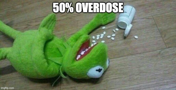 Kermit overdose | 50% OVERDOSE | image tagged in kermit overdose | made w/ Imgflip meme maker