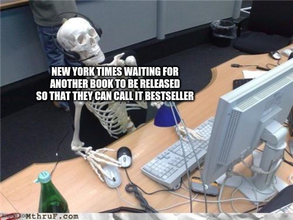 Waiting skeleton | NEW YORK TIMES WAITING FOR ANOTHER BOOK TO BE RELEASED SO THAT THEY CAN CALL IT BESTSELLER | image tagged in waiting skeleton | made w/ Imgflip meme maker