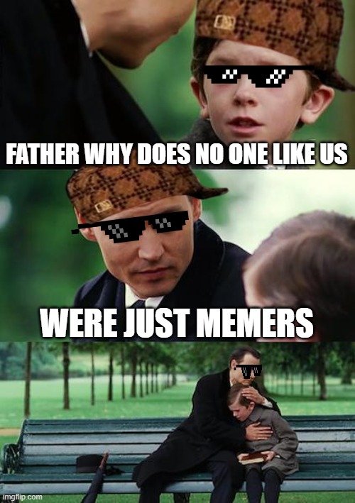 Finding Neverland Meme | FATHER WHY DOES NO ONE LIKE US; WERE JUST MEMERS | image tagged in memes,finding neverland | made w/ Imgflip meme maker