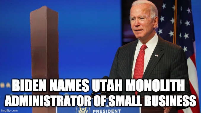Utah Monolith | BIDEN NAMES UTAH MONOLITH; ADMINISTRATOR OF SMALL BUSINESS | image tagged in joe biden,ancient aliens | made w/ Imgflip meme maker