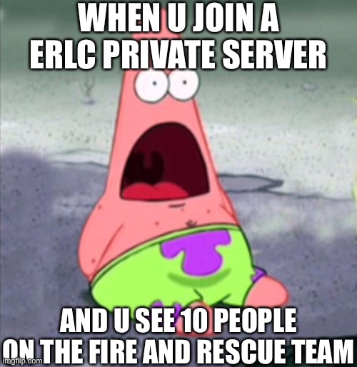 Emergency response liberty county meme | WHEN U JOIN A ERLC PRIVATE SERVER; AND U SEE 10 PEOPLE ON THE FIRE AND RESCUE TEAM | image tagged in memes | made w/ Imgflip meme maker