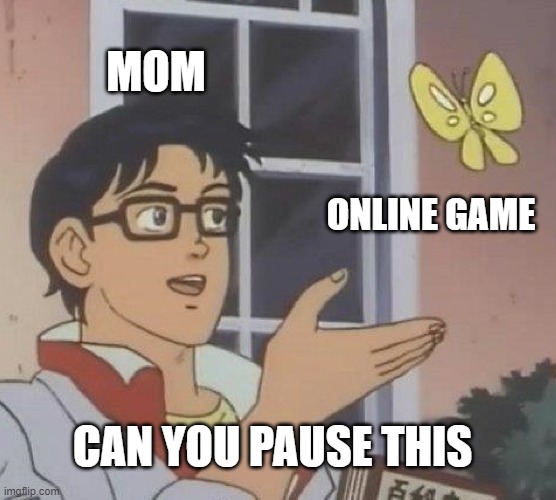 lol | MOM; ONLINE GAME; CAN YOU PAUSE THIS | image tagged in memes,is this a pigeon | made w/ Imgflip meme maker