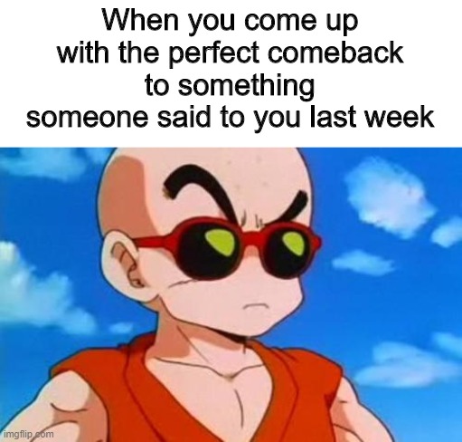 Dragon Ball Z Krillin Swag | When you come up with the perfect comeback to something someone said to you last week | image tagged in dragon ball z krillin swag | made w/ Imgflip meme maker