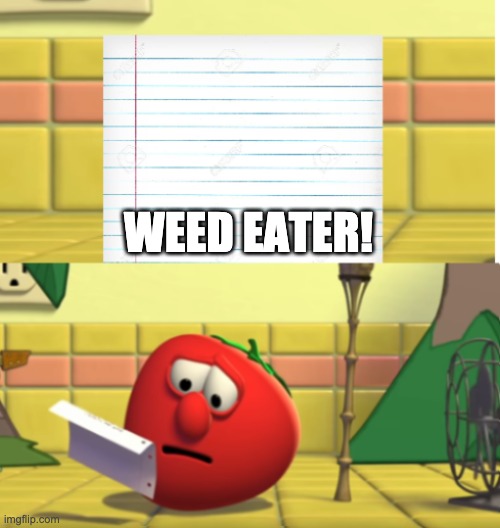 Bob Looking at Script | WEED EATER! | image tagged in bob looking at script | made w/ Imgflip meme maker