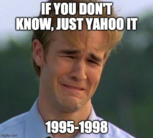 1990s First World Problems Meme | IF YOU DON'T KNOW, JUST YAHOO IT 1995-1998 | image tagged in memes,1990s first world problems | made w/ Imgflip meme maker