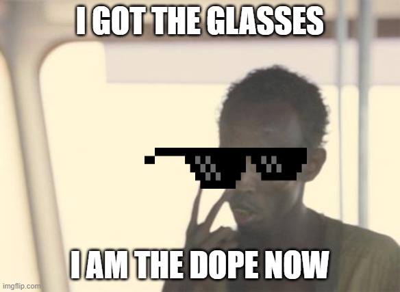 I'm The Captain Now Meme | I GOT THE GLASSES; I AM THE DOPE NOW | image tagged in memes,i'm the captain now | made w/ Imgflip meme maker