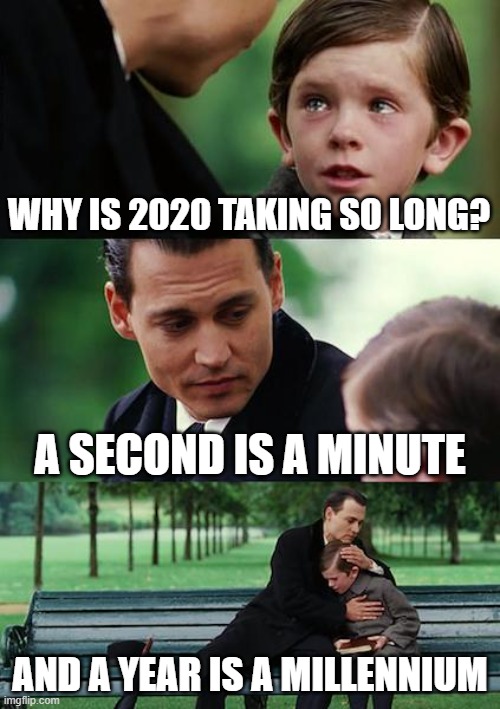 Finding Neverland Meme | WHY IS 2020 TAKING SO LONG? A SECOND IS A MINUTE; AND A YEAR IS A MILLENNIUM | image tagged in memes,finding neverland | made w/ Imgflip meme maker