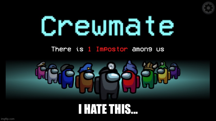 Ughh crewmate comment if you hate crewmate | I HATE THIS... | image tagged in ugggghhhh,why,this in mean,among us | made w/ Imgflip meme maker
