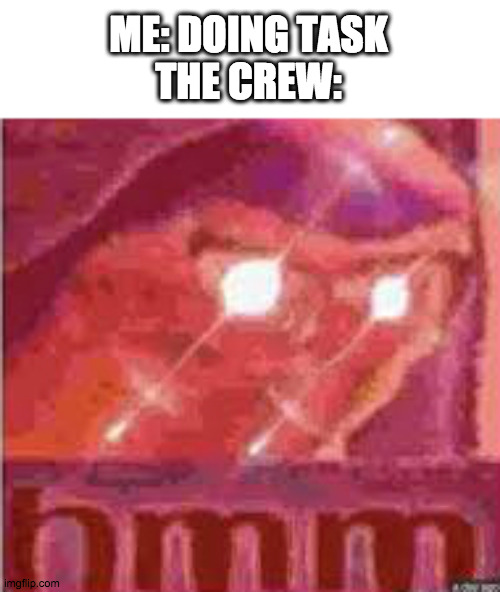 The crew HMM | ME: DOING TASK
THE CREW: | image tagged in hmm | made w/ Imgflip meme maker