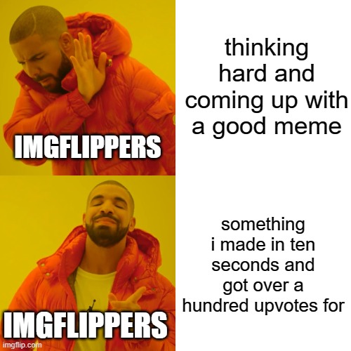 The Sad Truth |  thinking hard and coming up with a good meme; IMGFLIPPERS; something i made in ten seconds and got over a hundred upvotes for; IMGFLIPPERS | image tagged in memes,drake hotline bling | made w/ Imgflip meme maker