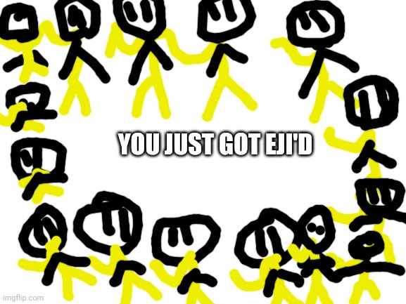 Eji'd | YOU JUST GOT EJI'D | image tagged in blank white template | made w/ Imgflip meme maker