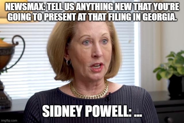 NEWSMAX: TELL US ANYTHING NEW THAT YOU'RE GOING TO PRESENT AT THAT FILING IN GEORGIA. SIDNEY POWELL: ... | image tagged in rudy giuliani | made w/ Imgflip meme maker