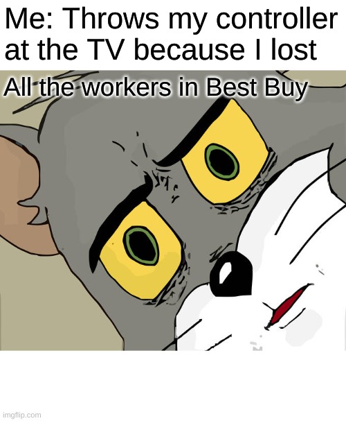 Best Buy | Me: Throws my controller at the TV because I lost; All the workers in Best Buy | image tagged in memes,unsettled tom | made w/ Imgflip meme maker