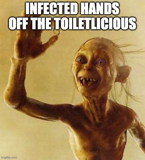 My precious Gollum | INFECTED HANDS OFF THE TOILETLICIOUS | image tagged in my precious gollum | made w/ Imgflip meme maker