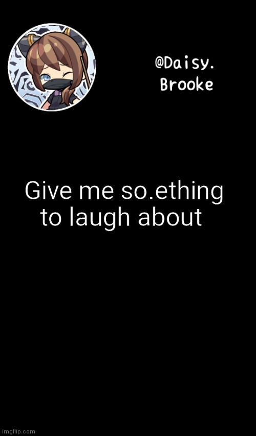 Daisy's new template | Give me so.ething to laugh about | image tagged in daisy's new template | made w/ Imgflip meme maker