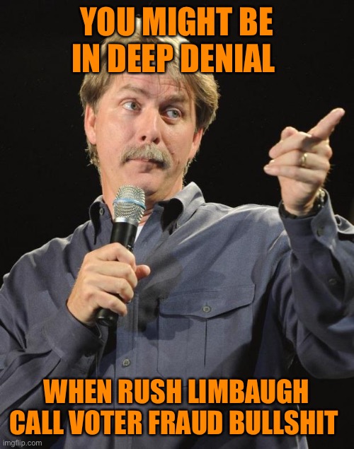 Jeff Foxworthy | YOU MIGHT BE IN DEEP DENIAL WHEN RUSH LIMBAUGH CALL VOTER FRAUD BULLSHIT | image tagged in jeff foxworthy | made w/ Imgflip meme maker