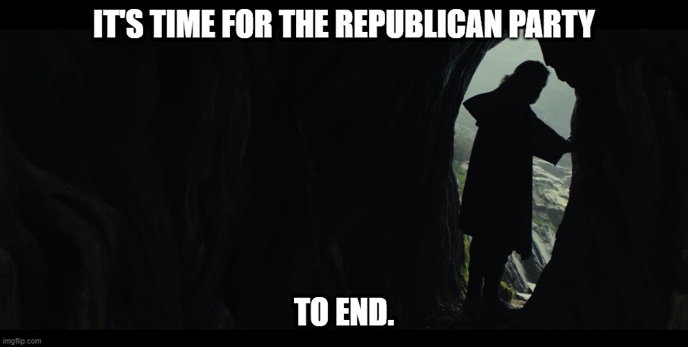 luke-skywalker-episode-viii-last-jedi | IT'S TIME FOR THE REPUBLICAN PARTY; TO END. | image tagged in luke-skywalker-episode-viii-last-jedi | made w/ Imgflip meme maker