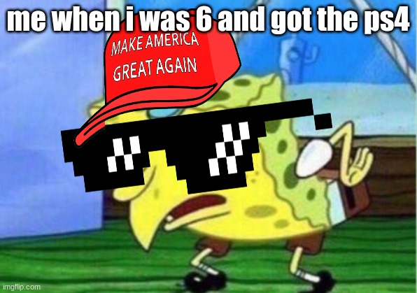 Mocking Spongebob | me when i was 6 and got the ps4 | image tagged in memes,mocking spongebob | made w/ Imgflip meme maker